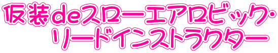 仮装deスローエアロビック® 　　リードインストラクター 
